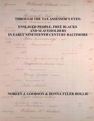 Through the Tax Assessor's Eyes: Enslaved People, Free Blacks and Slaveholders in Early Nineteenth Century Baltimore [Maryland] by Goodson, Noreen J.