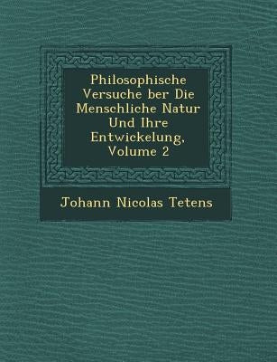 Philosophische Versuche �ber Die Menschliche Natur Und Ihre Entwickelung, Volume 2 by Tetens, Johann Nicolas