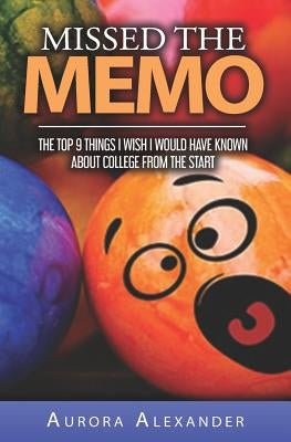 Missed the Memo: The Top 9 Things I Wished I Would Have Known about College from the Start by Alexander, Aurora