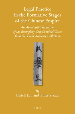 Legal Practice in the Formative Stages of the Chinese Empire: An Annotated Translation of the Exemplary Qin Criminal Cases from the Yuelu Academy Coll by Lau, Ulrich