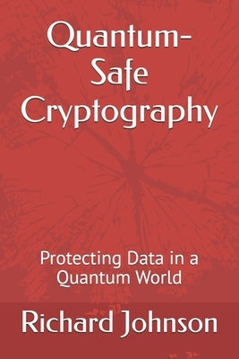 Quantum-Safe Cryptography: Protecting Data in a Quantum World by Johnson, Richard