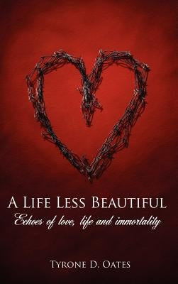 A Life Less Beautiful: Echoes of Love, Life and Immortality by Oates, Tyrone D.
