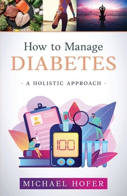 How to Manage Diabetes; A Holistic Approach by Hofer, Michael