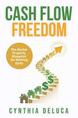 Cash Flow Freedom: The Rental Property Blueprint for Retiring Early by DeLuca, Cynthia