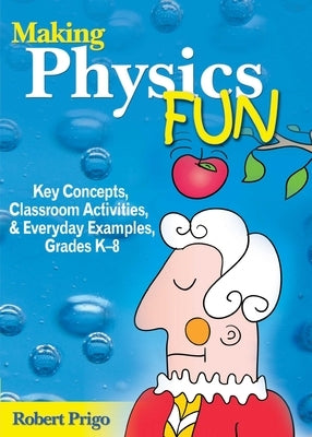 Making Physics Fun: Key Concepts, Classroom Activities, and Everyday Examples, Grades K?8 by Prigo, Robert