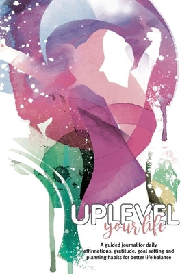 Uplevel your Life: A guided journal for daily affirmations, gratitude, goal setting and planning habits for better life balance by Shanks, Kathy