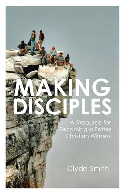 Making Disciples: A Resource for Becoming a Better Christian Witness by Smith, Clyde