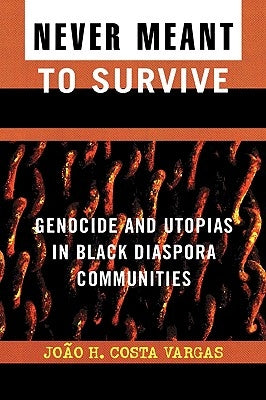 Never Meant to Survive: Genocide and Utopias in Black Diaspora Communities by Vargas, Joao H. Costa