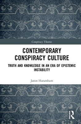 Contemporary Conspiracy Culture: Truth and Knowledge in an Era of Epistemic Instability by Harambam, Jaron