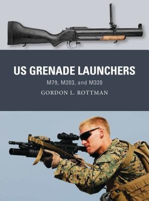 Us Grenade Launchers: M79, M203, and M320 by Rottman, Gordon L.