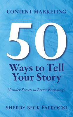 Content Marketing: 50 Ways to Tell Your Story: (Insider Secrets to Better Branding) by Paprocki, Sherry Beck