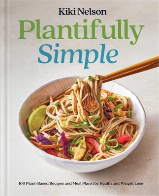 Plantifully Simple: 100 Plant-Based Recipes and Meal Plans for Achieving Your Health and Weight Loss Goals with Food You Love by Nelson, Kiki