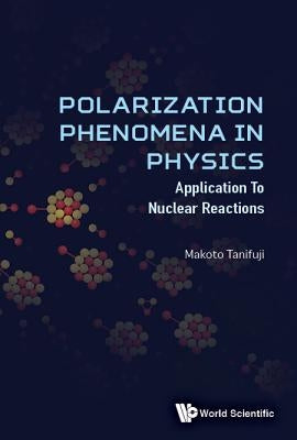 Polarization Phenomena in Physics: Applications to Nuclear Reactions by Tanifuji, Makoto