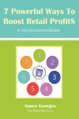 7 Powerful Ways to Boost Retail Profits....in Any Economic Climate: The New Rules a Successful, Profitable Business Requires Skill, Planning & Strateg by Georges, Nancy