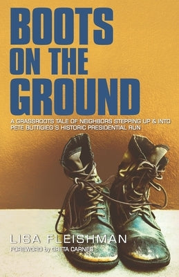 Boots on the Ground: A Grassroots Tale of Neighbors Stepping Up & Into Pete Buttigieg's Historic Presidential Run by Fleishman, Lisa