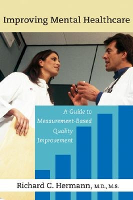 Improving Mental Healthcare: A Guide to Measurement-Based Quality Improvement by Hermann, Richard C.