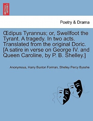Oedipus Tyrannus; Or, Swellfoot the Tyrant. a Tragedy. in Two Acts. Translated from the Original Doric. [a Satire in Verse on George IV. and Queen Car by Anonymous