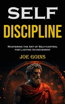Self-discipline: Mastering the Art of Self-control for Lasting Achievement by Goins, Joe