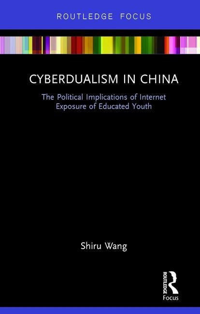 Cyberdualism in China: The Political Implications of Internet Exposure of Educated Youth by Wang, Shiru
