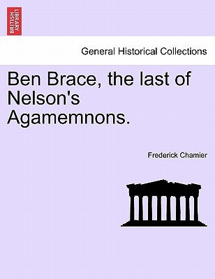 Ben Brace, the Last of Nelson's Agamemnons. by Chamier, Frederick