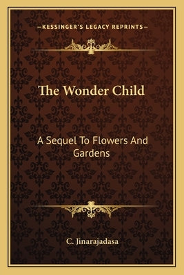 The Wonder Child: A Sequel to Flowers and Gardens by Jinarajadasa, C.
