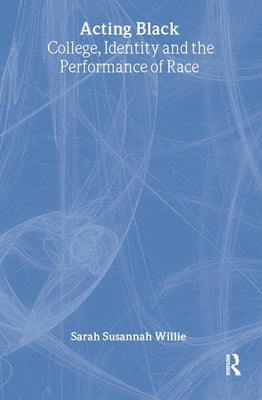 Acting Black: College, Identity and the Performance of Race by Willie, Sarah Susannah