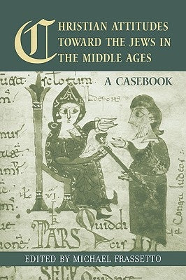Christian Attitudes Toward the Jews in the Middle Ages: A Casebook by Frassetto, Michael