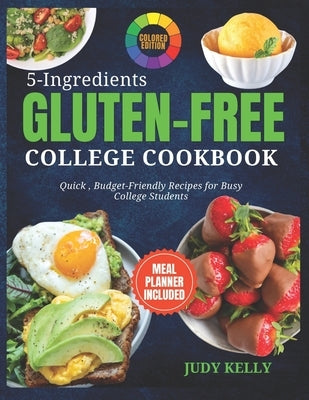5 Ingredient Gluten-Free College Cookbook: Quick, Budget-Friendly Recipes For Busy College Students (Coloured) by Kelly, Judy