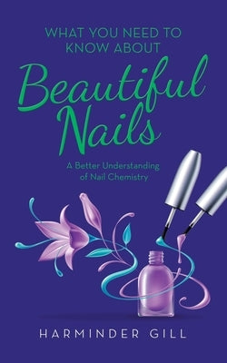 What You Need to Know About Beautiful Nails: A Better Understanding of Nail Chemistry by Gill, Harminder