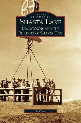 Shasta Lake: Boomtowns and the Building of the Shasta Dam by Rocca, Al M.