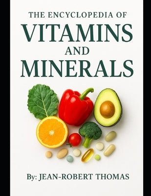 The Encyclopedia of Vitamins and Minerals: They're Needed, and Where to Get Them from, Naturally by Thomas, Jean Robert