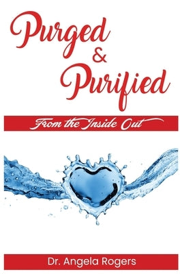 Purged & Purified: From The Inside Out by Rogers, Angela