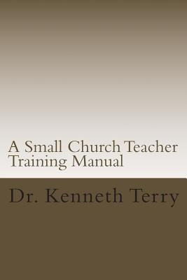 A Small Church Teacher Training Manual by Terry, Kenneth Raymond