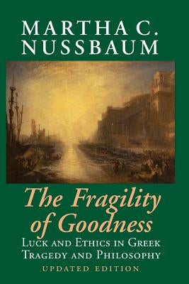 The Fragility of Goodness: Luck and Ethics in Greek Tragedy and Philosophy by Nussbaum, Martha C.