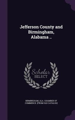 Jefferson County and Birmingham, Alabama .. by Birmingham Alabama Chamber of Commerce