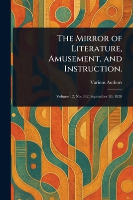 The Mirror of Literature, Amusement, and Instruction. by Various