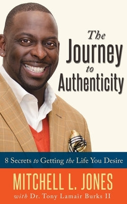 The Journey to Authenticity: 8 Secrets to Getting the Life You Desire by Burks, Tony Lamair, II