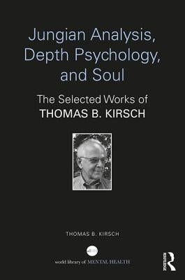 Jungian Analysis, Depth Psychology, and Soul: The Selected Works of Thomas B. Kirsch by Kirsch, Thomas B.