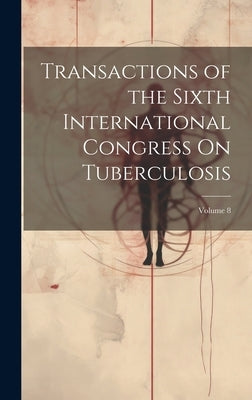 Transactions of the Sixth International Congress On Tuberculosis; Volume 8 by Anonymous