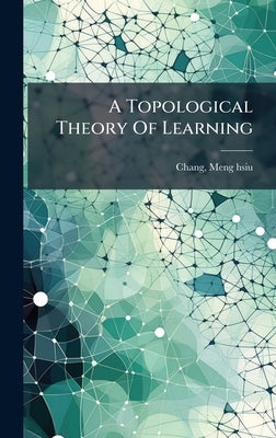 A Topological Theory Of Learning by Meng-Hsiu, Chang