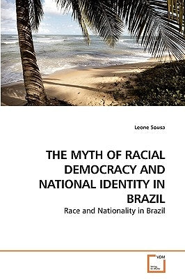 The Myth of Racial Democracy and National Identity in Brazil by Sousa, Leone