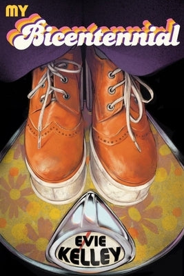 My Bicentennial: A Mostly True Tale of the Far-Out '70s by Kelley, Evie