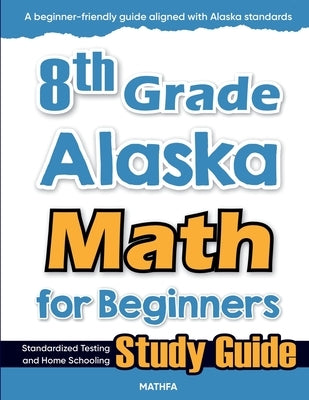 8th Grade Alaska Math for Beginners: Standardized Testing and Home Schooling Study Guide by Eslamian, Hamid