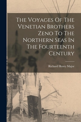 The Voyages Of The Venetian Brothers Zeno To The Northern Seas In The Fourteenth Century by Major, Richard Henry