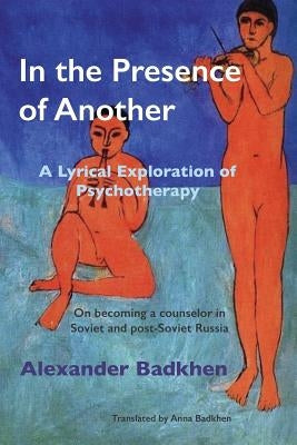 In the Presence of Another: A Lyrical Exploration of Psychotherapy by Badkhen, Alexander