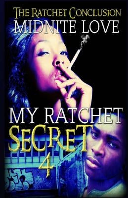 My Ratchet Secret 4: The Ratchet Conclusion by Love, Midnite