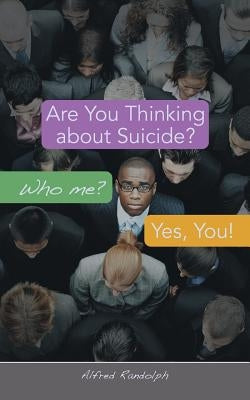Are You Thinking about Suicide? Who Me? Yes, You! by Randolph, Alfred