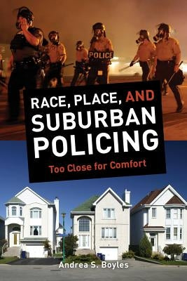 Race, Place, and Suburban Policing: Too Close for Comfort by Boyles, Andrea S.