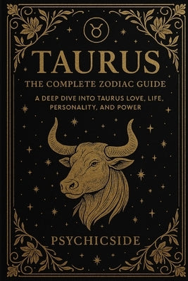Taurus Unveiled: The Complete Guide to the Zodiac's Earthbound Soul by Psychicside