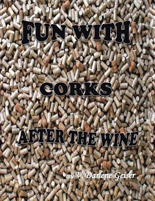 Fun with Corks After the Wine by Geiser, V. Darlene
